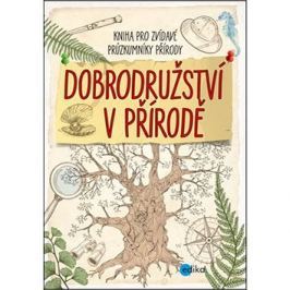 Dobrodružství v přírodě: Kniha pro zvídavé průzkumníky přírody
