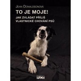 To je moje!: Jak zvládat příliš vlastnické chování psů