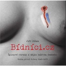 Bídníci.cz: Špinavé obrazy z dějin národa českého. Kniha první : Kořeny (1945-1973)