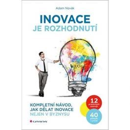 Inovace je rozhodnutí: Kompletní návod, jak dělat inovace nejen v byznysu