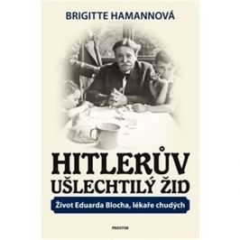 Hitlerův ušlechtilý Žid: Život Eduarda Blocha, lékaře chudých