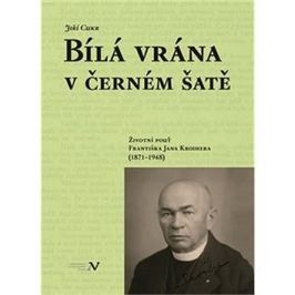 Bílá vrána v černém šatě: Životní pouť Františka Jana Kroihera (1871–1948)